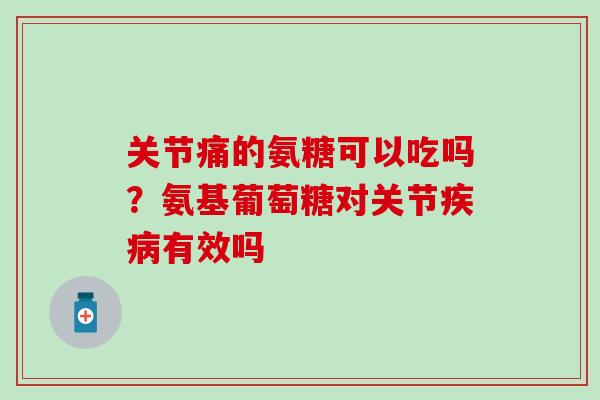 关节痛的氨糖可以吃吗？氨基葡萄糖对关节疾病有效吗