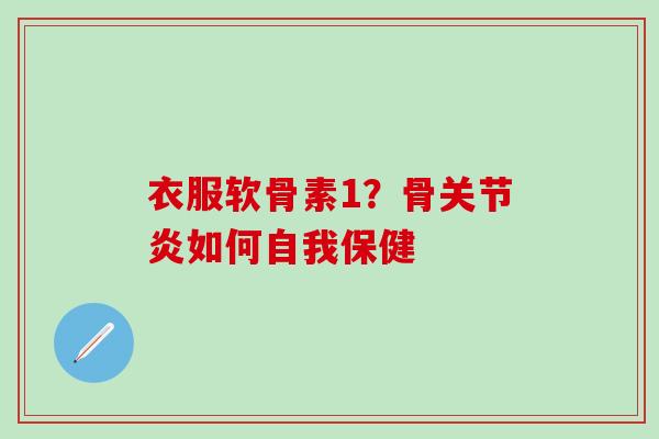 衣服软骨素1？骨关节炎如何自我保健