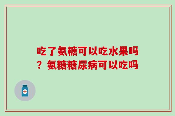 吃了氨糖可以吃水果吗？氨糖糖尿病可以吃吗