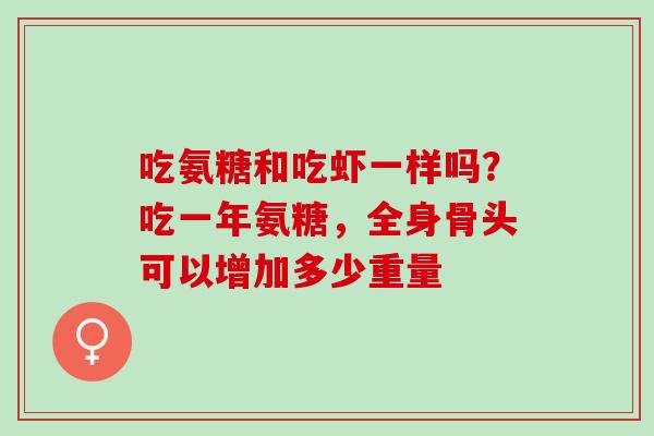 吃氨糖和吃虾一样吗？吃一年氨糖，全身骨头可以增加多少重量