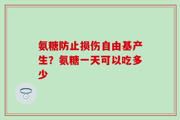氨糖防止损伤自由基产生？氨糖一天可以吃多少