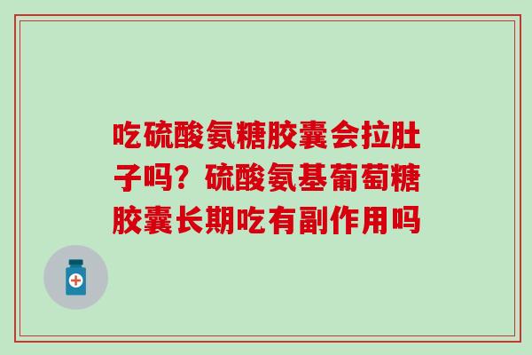 吃硫酸氨糖胶囊会拉肚子吗？硫酸氨基葡萄糖胶囊长期吃有副作用吗