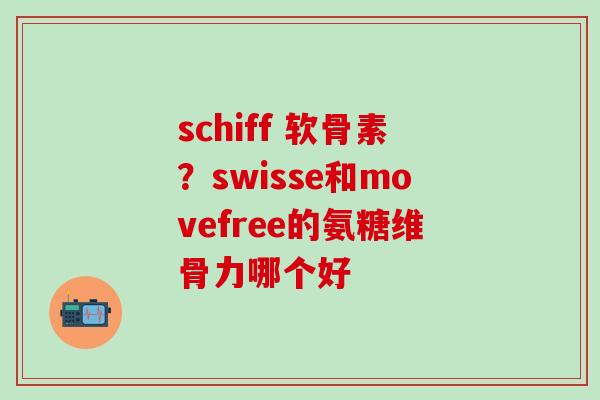 schiff 软骨素？swisse和movefree的氨糖维骨力哪个好