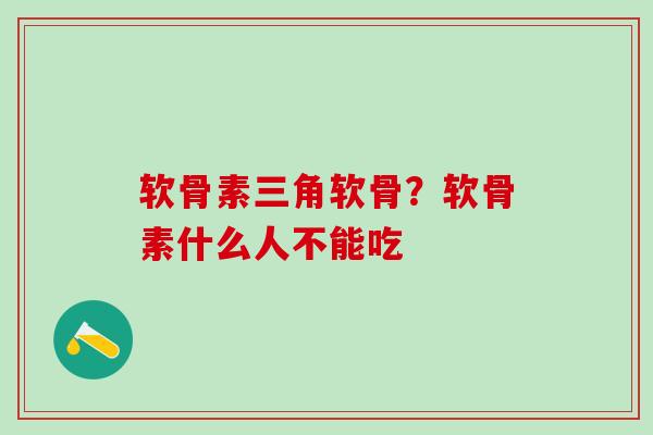 软骨素三角软骨？软骨素什么人不能吃