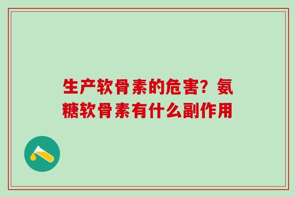 生产软骨素的危害？氨糖软骨素有什么副作用