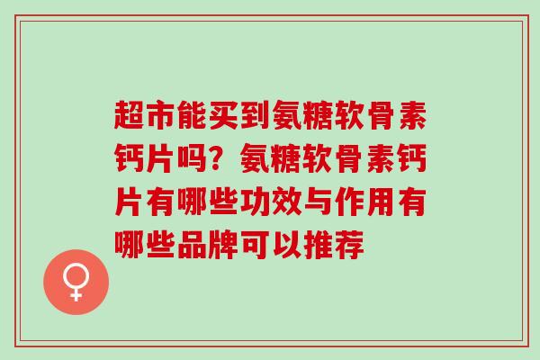 超市能买到氨糖软骨素钙片吗？氨糖软骨素钙片有哪些功效与作用有哪些品牌可以推荐