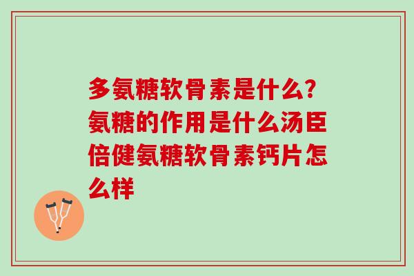 多氨糖软骨素是什么？氨糖的作用是什么汤臣倍健氨糖软骨素钙片怎么样