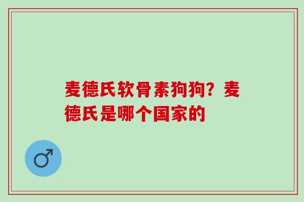 麦德氏软骨素狗狗？麦德氏是哪个国家的