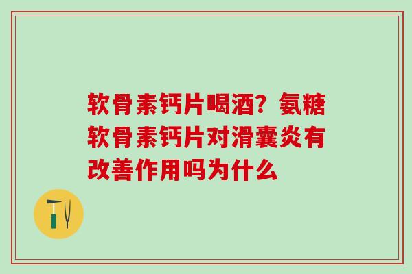 软骨素钙片喝酒?氨糖软骨素钙片对有改善作用吗为什么 软骨素钙片喝酒?氨糖软骨素钙片对有改善作用吗为什么