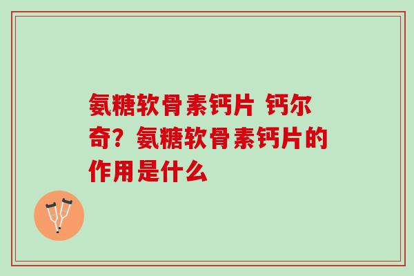 氨糖软骨素钙片 钙尔奇？氨糖软骨素钙片的作用是什么