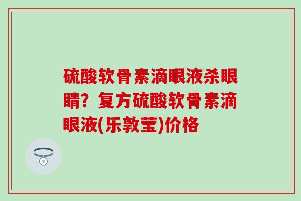 硫酸软骨素滴眼液杀眼睛？复方硫酸软骨素滴眼液(乐敦莹)价格