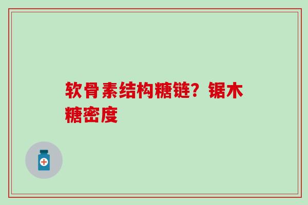 软骨素结构糖链？锯木糖密度