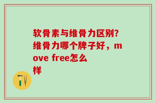 软骨素与维骨力区别？维骨力哪个牌子好，move free怎么样