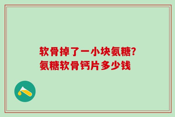 软骨掉了一小块氨糖？氨糖软骨钙片多少钱