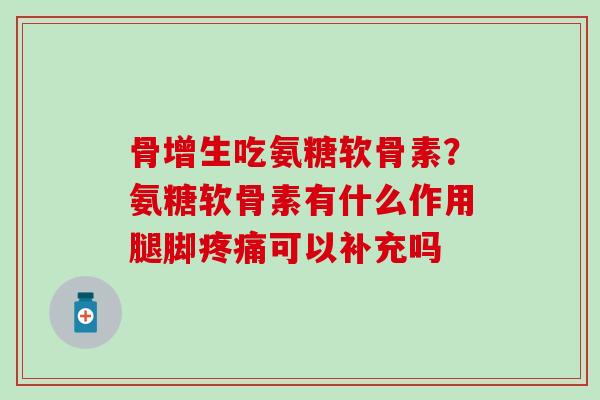 骨增生吃氨糖软骨素?氨糖软骨素有什么作用腿脚可以补充吗 骨增生吃氨糖软骨素?氨糖软骨素有什么作用腿脚可以补充吗