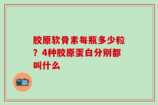 胶原软骨素每瓶多少粒？4种胶原蛋白分别都叫什么