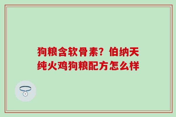 狗粮含软骨素？伯纳天纯火鸡狗粮配方怎么样