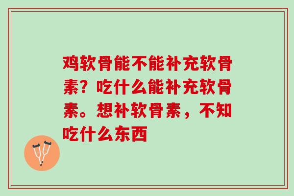 鸡软骨能不能补充软骨素？吃什么能补充软骨素。想补软骨素，不知吃什么东西