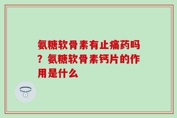 氨糖软骨素有药吗?氨糖软骨素钙片的作用是什么 氨糖软骨素有药吗?氨糖软骨素钙片的作用是什么
