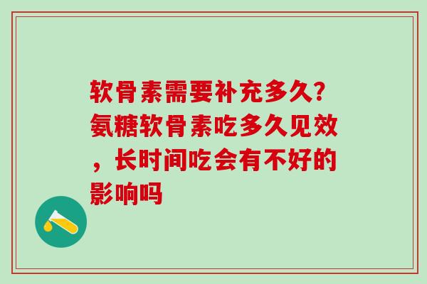 软骨素需要补充多久？氨糖软骨素吃多久见效，长时间吃会有不好的影响吗