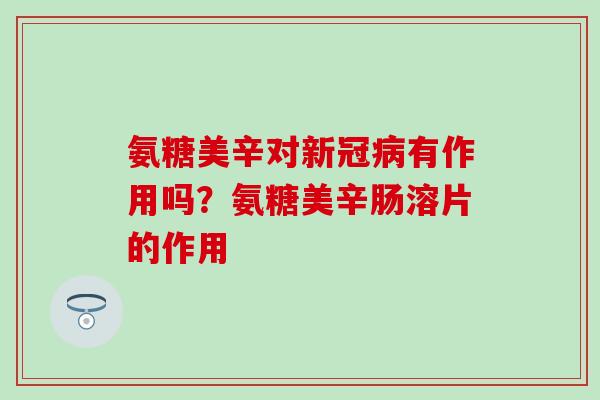 氨糖美辛对新冠有作用吗？氨糖美辛肠溶片的作用