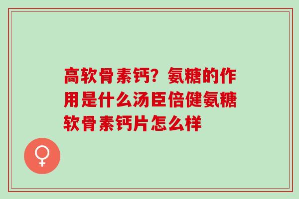 高软骨素钙？氨糖的作用是什么汤臣倍健氨糖软骨素钙片怎么样