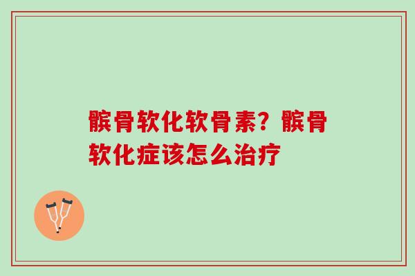 髌骨软化软骨素？髌骨软化症该怎么治疗