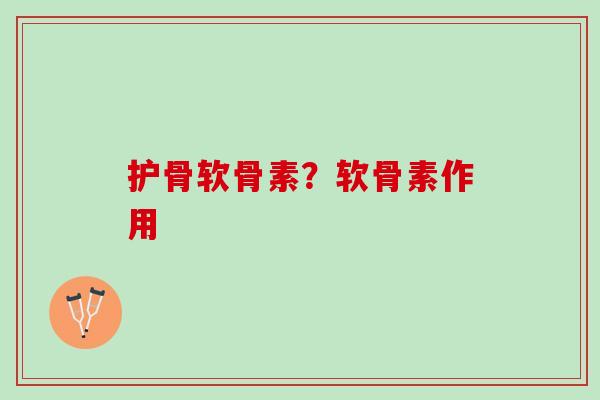 护骨软骨素？软骨素作用