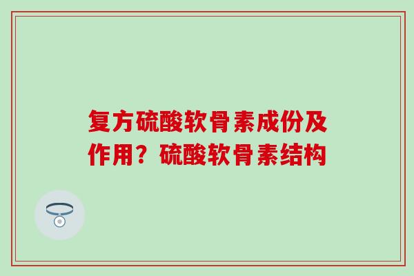 复方硫酸软骨素成份及作用？硫酸软骨素结构