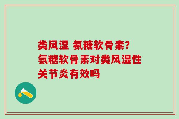 类风湿 氨糖软骨素？氨糖软骨素对类风湿性关节炎有效吗