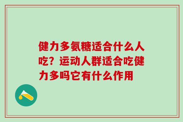 健力多氨糖适合什么人吃？运动人群适合吃健力多吗它有什么作用