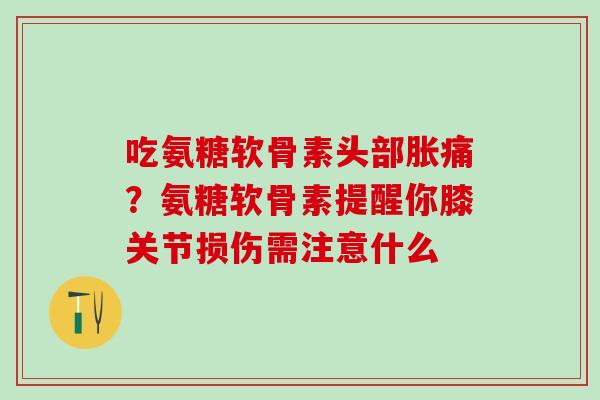 吃氨糖软骨素头部胀痛？氨糖软骨素提醒你膝关节损伤需注意什么