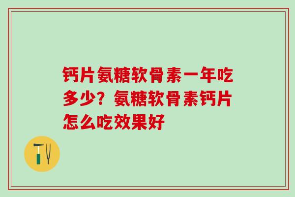 钙片氨糖软骨素一年吃多少？氨糖软骨素钙片怎么吃效果好
