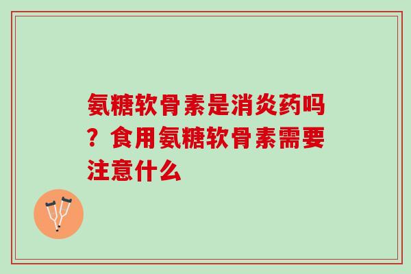 氨糖软骨素是消炎药吗？食用氨糖软骨素需要注意什么