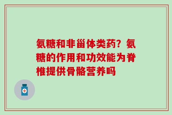 氨糖和非甾体类药？氨糖的作用和功效能为脊椎提供骨骼营养吗