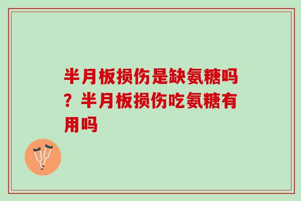 半月板损伤是缺氨糖吗？半月板损伤吃氨糖有用吗
