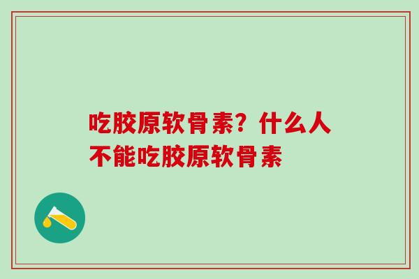 吃胶原软骨素？什么人不能吃胶原软骨素