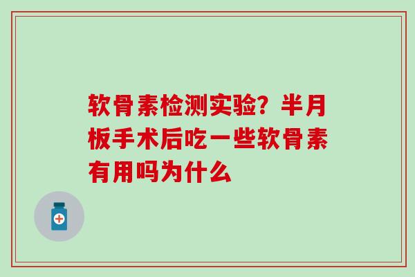 软骨素检测实验？半月板手术后吃一些软骨素有用吗为什么