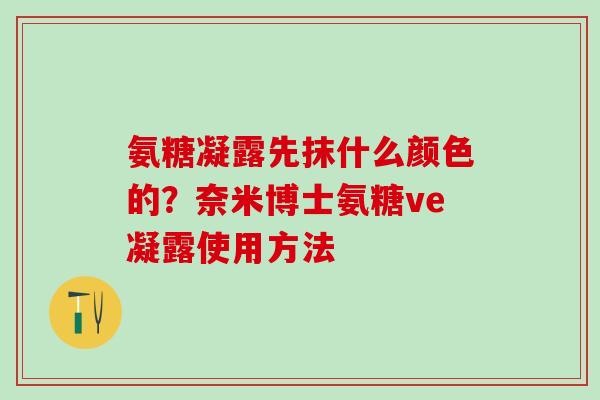 氨糖凝露先抹什么颜色的？奈米博士氨糖ve凝露使用方法