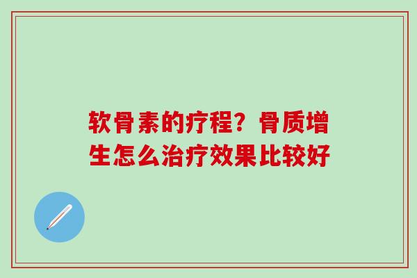 软骨素的疗程？骨质增生怎么治疗效果比较好