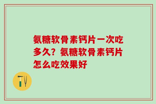 氨糖软骨素钙片一次吃多久？氨糖软骨素钙片怎么吃效果好
