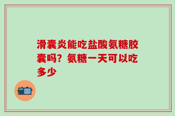滑囊炎能吃盐酸氨糖胶囊吗？氨糖一天可以吃多少