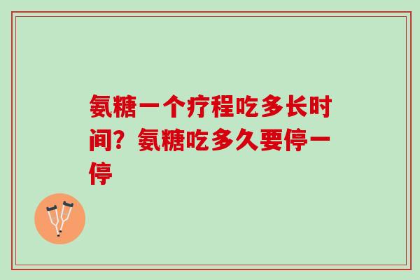 氨糖一个疗程吃多长时间？氨糖吃多久要停一停