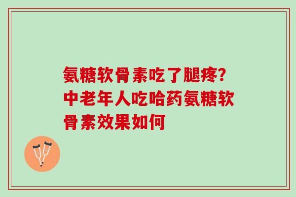 氨糖软骨素吃了腿疼？中老年人吃哈药氨糖软骨素效果如何