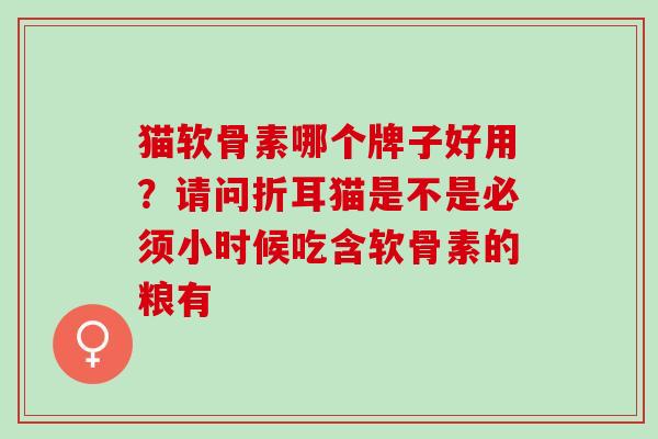 猫软骨素哪个牌子好用？请问折耳猫是不是必须小时候吃含软骨素的粮有