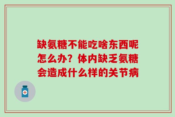 缺氨糖不能吃啥东西呢怎么办？体内缺乏氨糖会造成什么样的关节病