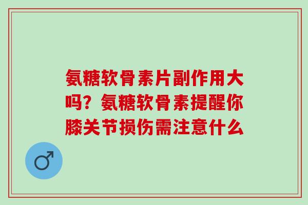 氨糖软骨素片副作用大吗？氨糖软骨素提醒你膝关节损伤需注意什么