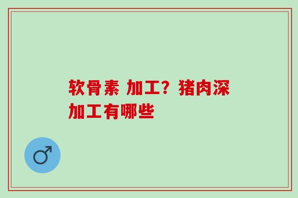 软骨素 加工？猪肉深加工有哪些