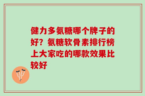 健力多氨糖哪个牌子的好？氨糖软骨素排行榜上大家吃的哪款效果比较好