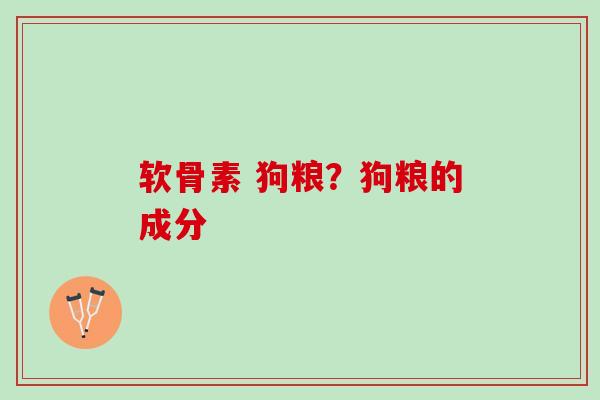 软骨素 狗粮？狗粮的成分